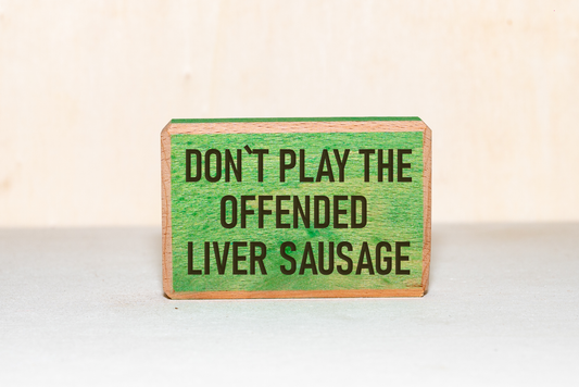 Don't Play the Offended Liver Sausage